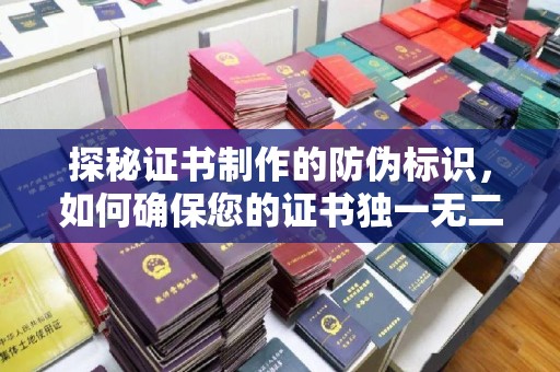 玉州探秘证书制作的防伪标识，如何确保您的证书独一无二