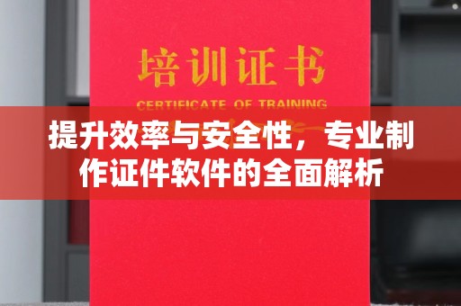 南漳提升效率与安全性，专业制作证件软件的全面解析