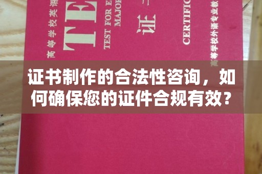 解放证书制作的合法性咨询，如何确保您的证件合规有效？