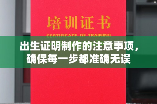昌乐出生证明制作的注意事项，确保每一步都准确无误
