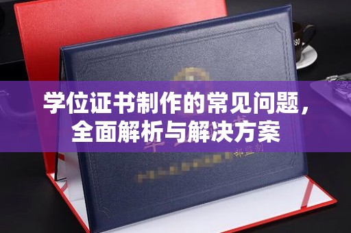 南岔学位证书制作的常见问题，全面解析与解决方案